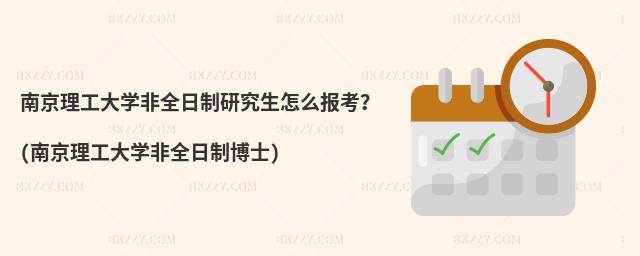 南京理工大學非全日制研究生怎么報考?(南京理工大學非全日制博士)