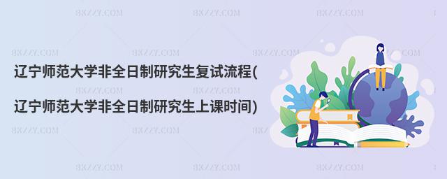 遼寧師范大學非全日制研究生復試流程(遼寧師范大學非全日制研究生上課時間)