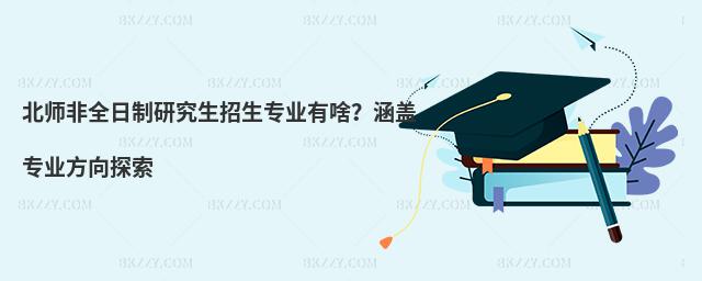 北師非全日制研究生招生專業有啥?涵蓋專業方向探索