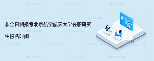 非全日制報考北京航空航天大學在職研究生報名時間
