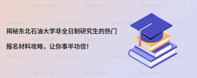 揭秘東北石油大學非全日制研究生的熱門報名材料攻略,讓你事半功倍!