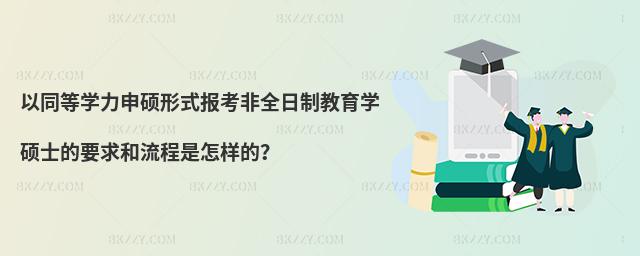 以同等學(xué)力申碩形式報(bào)考非全日制教育學(xué)碩士的要求和流程是怎樣的?