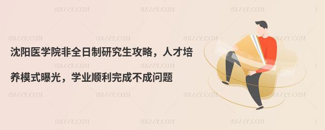沈陽醫(yī)學(xué)院非全日制研究生攻略,人才培養(yǎng)模式曝光,學(xué)業(yè)順利完成不成問題