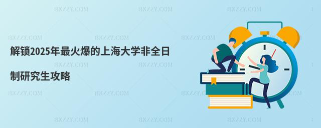 解鎖2025年最火爆的上海大學非全日制研究生攻略