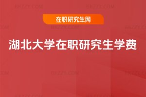 湖北大學在職研究生學費