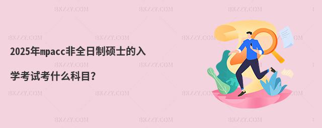 2025年mpacc非全日制碩士的入學考試考什么科目?