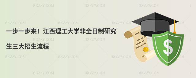 一步一步來!江西理工大學非全日制研究生三大招生流程