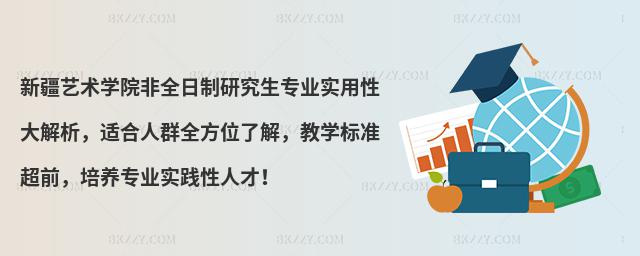 新疆藝術學院非全日制研究生專業實用性大解析,適合人群全方位了解,教學標準超前,培養專業實踐性人才!
