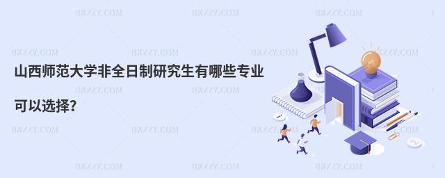 山西師范大學(xué)非全日制研究生有哪些專業(yè)可以選擇?