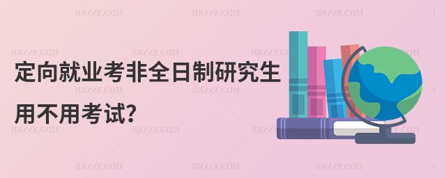 定向就業考非全日制研究生用不用考試?