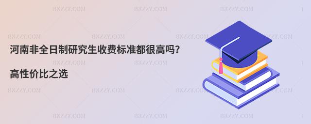 河南非全日制研究生收費標準都很高嗎?高性價比之選