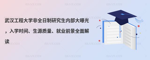 武漢工程大學非全日制研究生內部大曝光,入學時間、生源質量、就業前景全面解讀