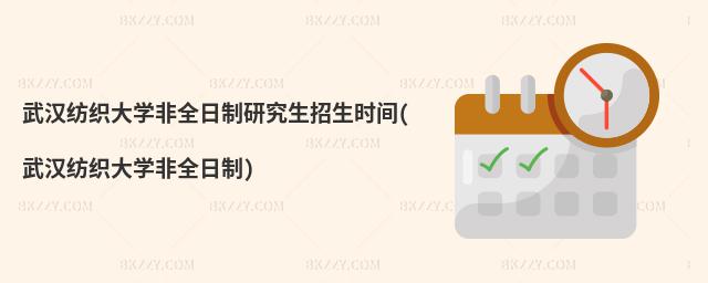 武漢紡織大學非全日制研究生招生時間(武漢紡織大學非全日制)