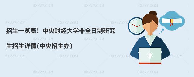 招生一覽表!中央財經(jīng)大學(xué)非全日制研究生招生詳情(中央招生辦)
