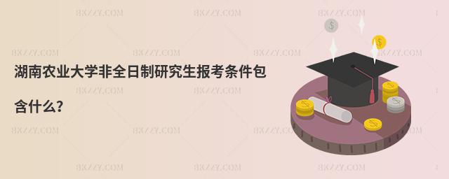 湖南農業大學非全日制研究生報考條件包含什么?