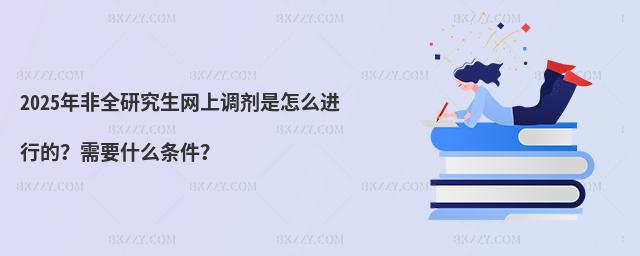 2025年非全研究生網上調劑是怎么進行的?需要什么條件?