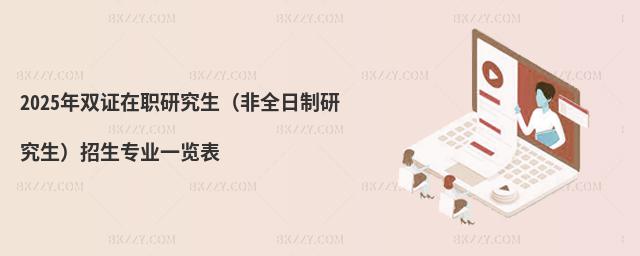 2025年雙證在職研究生(非全日制研究生)招生專業一覽表