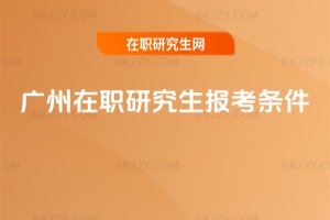 廣州在職研究生報考條件