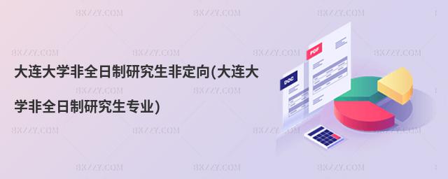大連大學(xué)非全日制研究生非定向(大連大學(xué)非全日制研究生專(zhuān)業(yè))