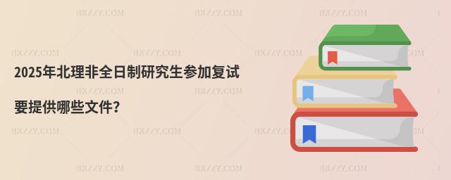 2025年北理非全日制研究生參加復(fù)試要提供哪些文件?