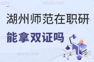 報(bào)考湖州師范學(xué)院在職研究生可以拿雙證嗎，與全日制證書有哪些區(qū)別？