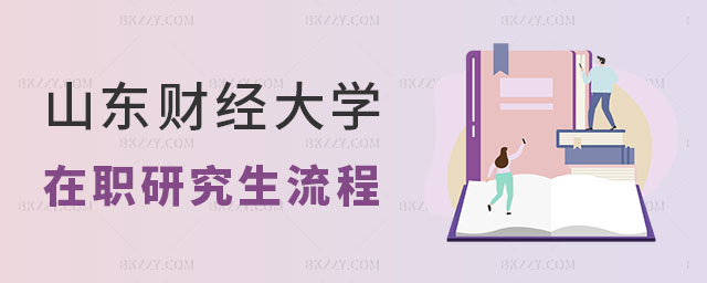 想要報考山東財經大學在職研究生有什么流程 想要報考山東財經大學在職研究生有什么流程