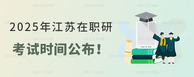 2025年江蘇在職研究生考試時間 2025年江蘇在職研究生考試時間