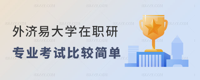 對外經濟貿易大學在職研究生哪個專業考試比較簡單 對外經濟貿易大學在職研究生哪個專業考試比較簡單