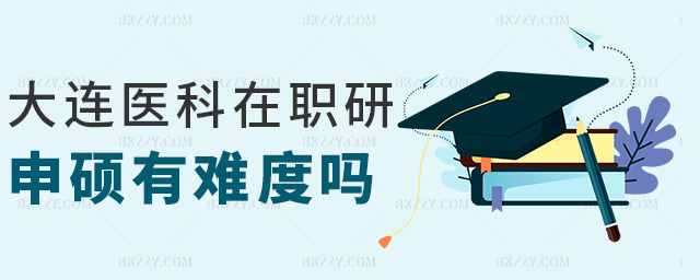 大連醫(yī)科在職研申碩有難度嗎 大連醫(yī)科在職研申碩有難度嗎