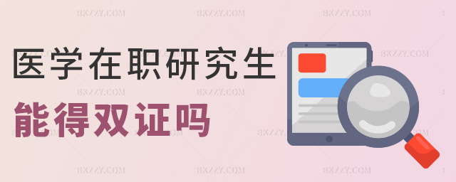 醫學在職研究生能得雙證嗎 醫學在職研究生能得雙證嗎