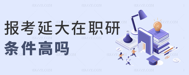報(bào)考延大在職研條件高嗎 報(bào)考延大在職研條件高嗎