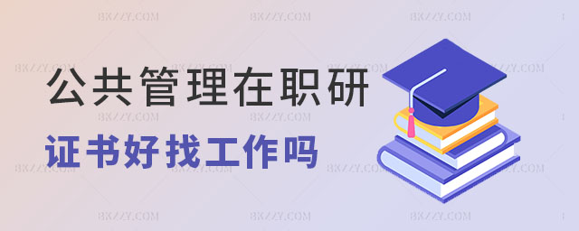 公共管理在職研究生證書(shū)好找工作嗎 公共管理在職研究生證書(shū)好找工作嗎