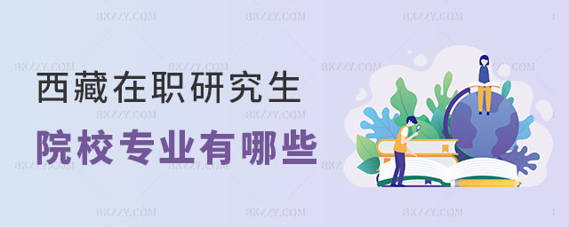 西藏在職研究生院校專業有哪些 西藏在職研究生院校專業有哪些