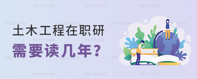 土木工程在職研究生需要讀幾年 土木工程在職研究生需要讀幾年