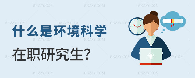 什么是環境科學與工程在職研究生 什么是環境科學與工程在職研究生