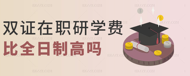 雙證在職研學(xué)費比全日制高嗎 雙證在職研學(xué)費比全日制高嗎