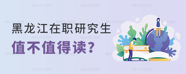 黑龍江在職研究生值不值得讀 黑龍江在職研究生值不值得讀