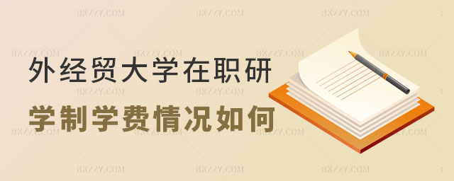 對外經濟貿易大學在職研究生學制學費情況如何 對外經濟貿易大學在職研究生學制學費情況如何