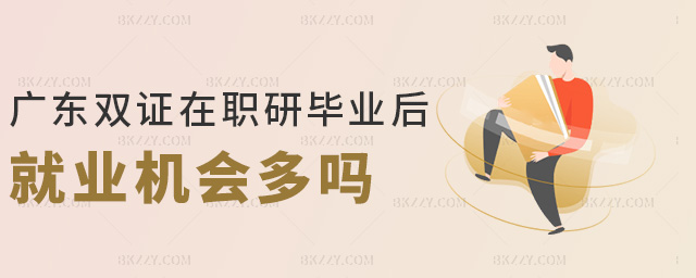 廣東雙證在職研畢業后就業機會多嗎 廣東雙證在職研畢業后就業機會多嗎