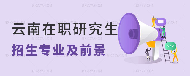 云南在職研究生的招生專業及其就業前景 云南在職研究生的招生專業及其就業前景