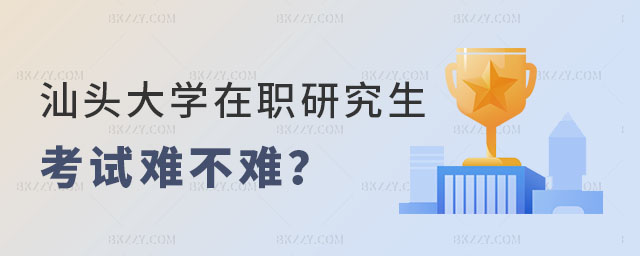 汕頭大學在職研究生考試難不難 汕頭大學在職研究生考試難不難