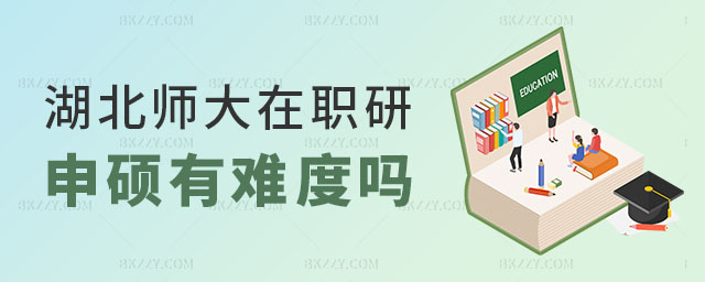 湖北師范大學(xué)在職研究生申碩有難度嗎 湖北師范大學(xué)在職研究生申碩有難度嗎