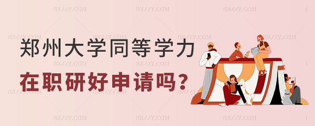 鄭州大學同等學力在職研究生好申請嗎 鄭州大學同等學力在職研究生好申請嗎