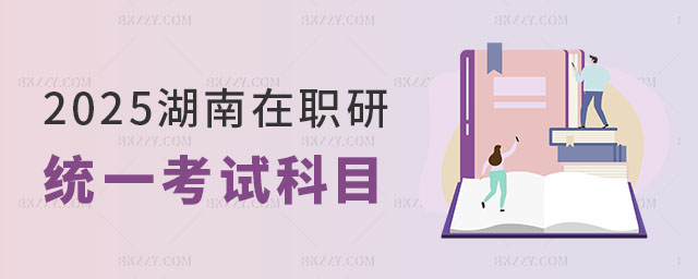 湖南在職研究生統一考試科目有哪些 湖南在職研究生統一考試科目有哪些