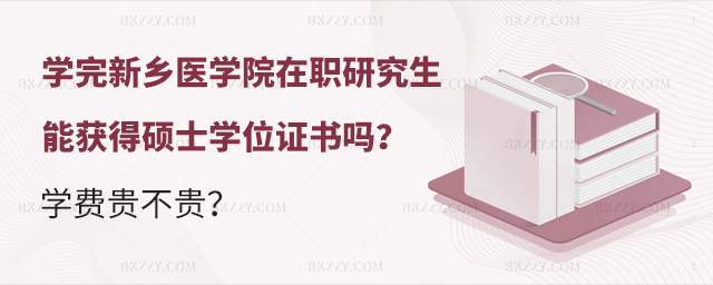 學完新鄉醫學院在職研究生能獲得碩士學位證書嗎?學費貴不貴?.jpg 學完新鄉醫學院在職研究生能獲得碩士學位證書嗎?學費貴不貴?.jpg