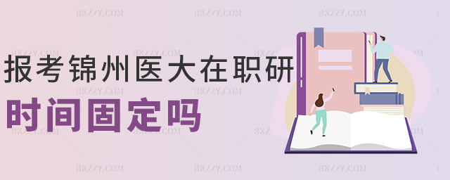 報(bào)考錦州醫(yī)大在職研時(shí)間固定嗎 報(bào)考錦州醫(yī)大在職研時(shí)間固定嗎