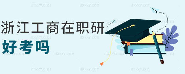 浙江工商在職研好考嗎 浙江工商在職研好考嗎