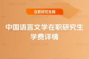 中國(guó)語(yǔ)言文學(xué)在職研究生學(xué)費(fèi)詳情