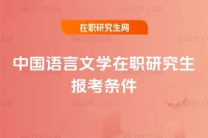 中國(guó)語(yǔ)言文學(xué)在職研究生報(bào)考條件