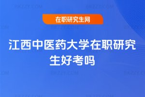 江西中醫(yī)藥大學在職研究生好考嗎